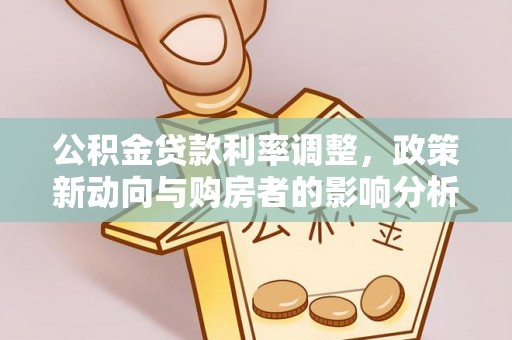张店公积金贷款利率调整，政策新动向与购房者的影响分析