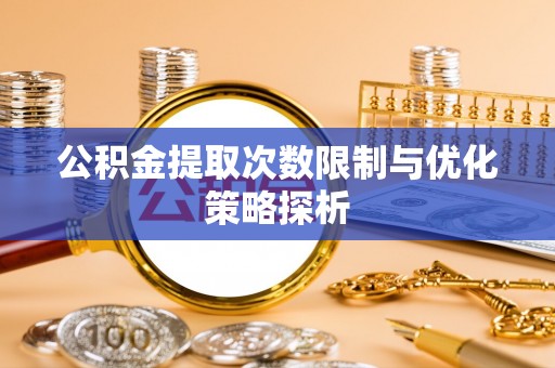 张店公积金提取次数限制与优化策略探析