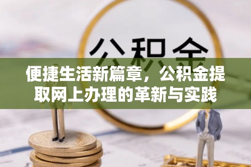 张店便捷生活新篇章，公积金提取网上办理的革新与实践