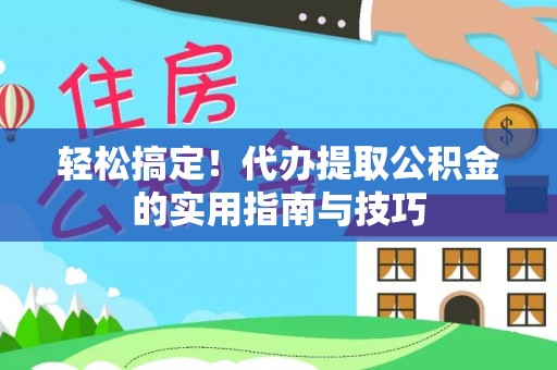张店轻松搞定！代办提取公积金的实用指南与技巧