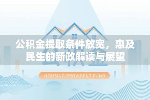张店公积金提取条件放宽，惠及民生的新政解读与展望