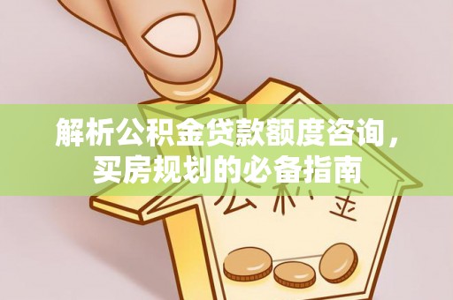 张店解析公积金贷款额度咨询，买房规划的必备指南