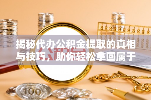 张店揭秘代办公积金提取的真相与技巧，助你轻松拿回属于你的钱