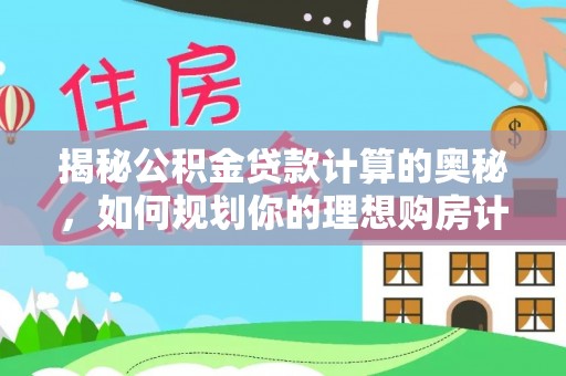 张店揭秘公积金贷款计算的奥秘，如何规划你的理想购房计划