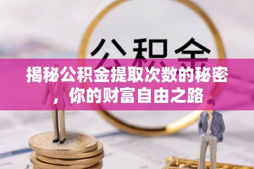 张店揭秘公积金提取次数的秘密，你的财富自由之路