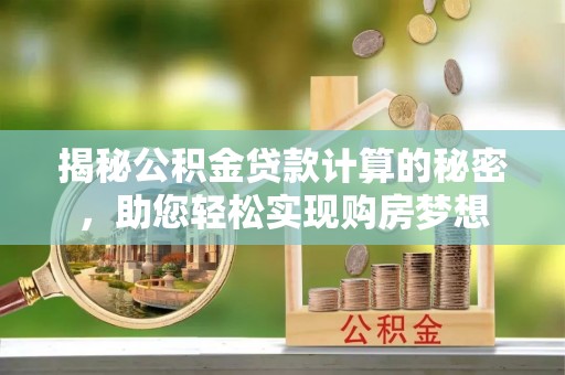 张店揭秘公积金贷款计算的秘密，助您轻松实现购房梦想