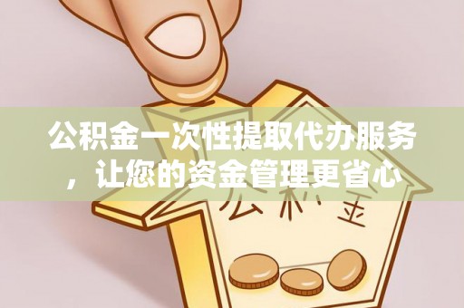 张店公积金一次性提取代办服务，让您的资金管理更省心