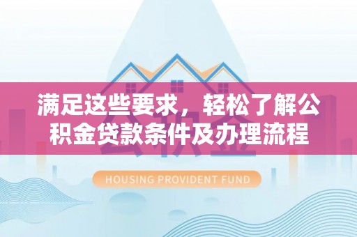 张店满足这些要求，轻松了解公积金贷款条件及办理流程