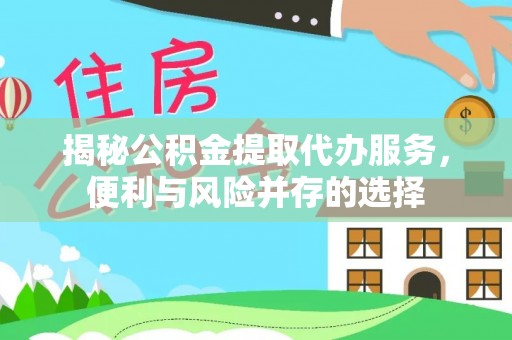张店揭秘公积金提取代办服务，便利与风险并存的选择