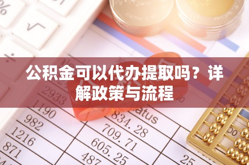 张店公积金可以代办提取吗？详解政策与流程