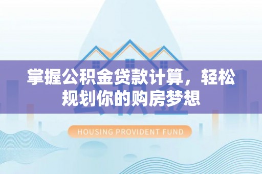 张店掌握公积金贷款计算，轻松规划你的购房梦想
