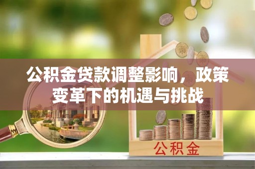 张店公积金贷款调整影响，政策变革下的机遇与挑战