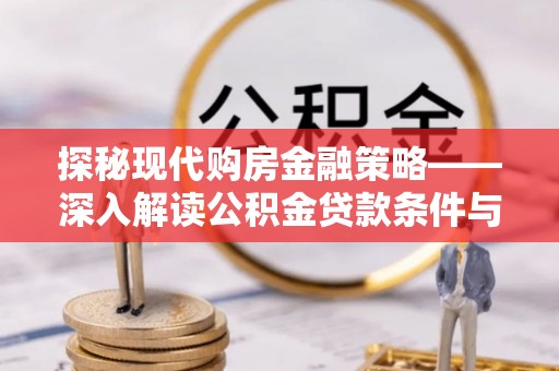 张店探秘现代购房金融策略——深入解读公积金贷款条件与优势