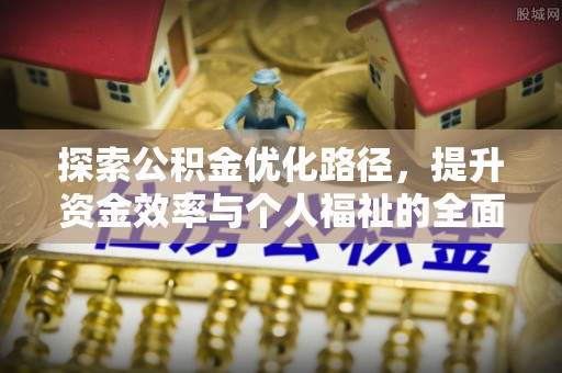张店探索公积金优化路径，提升资金效率与个人福祉的全面解析