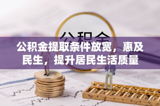 张店公积金提取条件放宽，惠及民生，提升居民生活质量