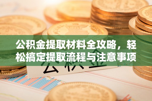 张店公积金提取材料全攻略，轻松搞定提取流程与注意事项
