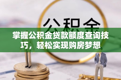 张店掌握公积金贷款额度查询技巧，轻松实现购房梦想