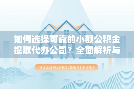 张店如何选择可靠的小额公积金提取代办公司？全面解析与实用指南