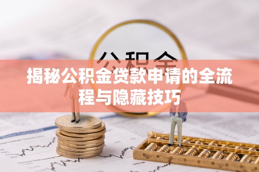 张店揭秘公积金贷款申请的全流程与隐藏技巧