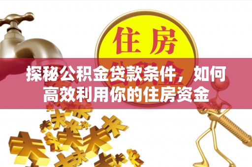 张店探秘公积金贷款条件，如何高效利用你的住房资金