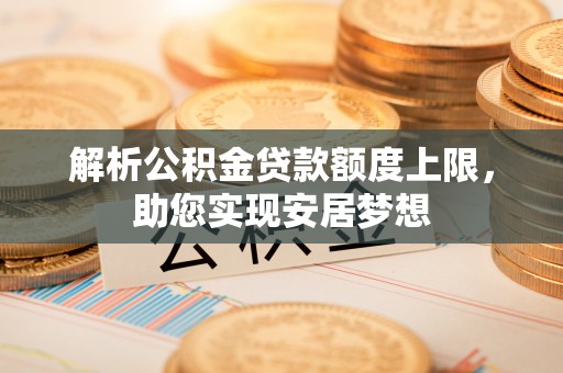 张店解析公积金贷款额度上限，助您实现安居梦想