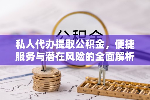 张店私人代办提取公积金，便捷服务与潜在风险的全面解析