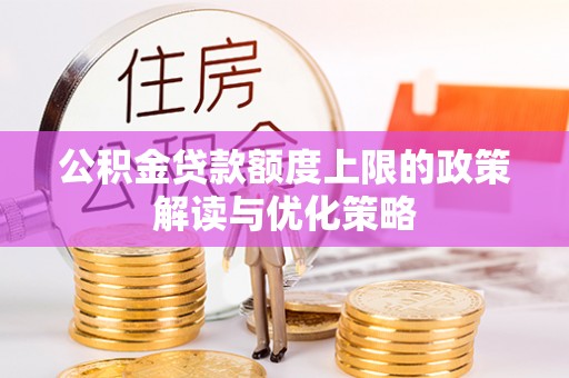 张店公积金贷款额度上限的政策解读与优化策略