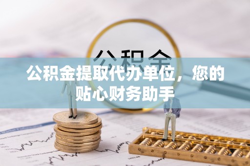 张店公积金提取代办单位，您的贴心财务助手