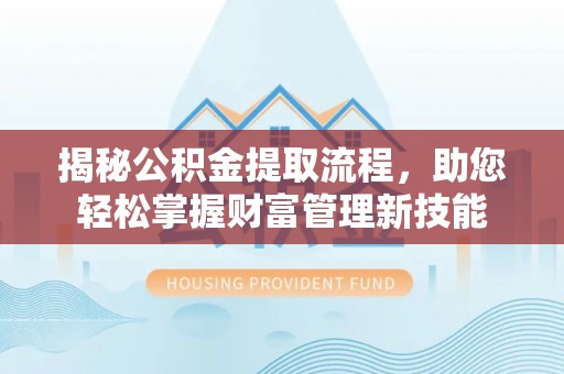 张店揭秘公积金提取流程，助您轻松掌握财富管理新技能
