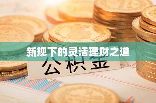 张店新规下的灵活理财之道