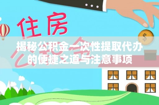 张店揭秘公积金一次性提取代办的便捷之道与注意事项