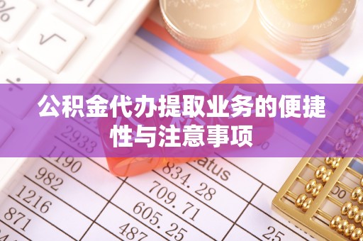 张店公积金代办提取业务的便捷性与注意事项