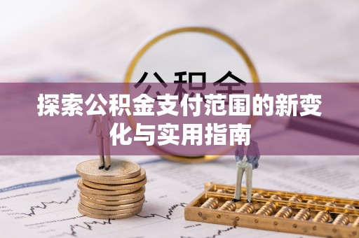 张店探索公积金支付范围的新变化与实用指南