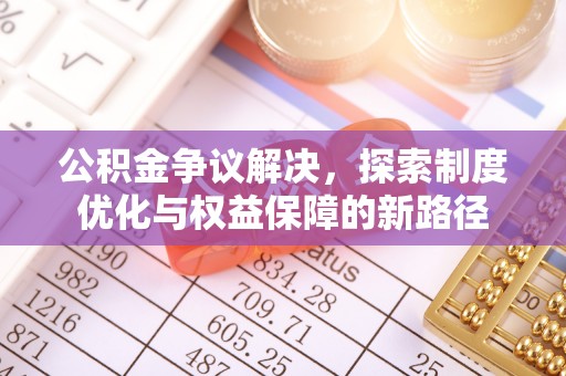 张店公积金争议解决，探索制度优化与权益保障的新路径
