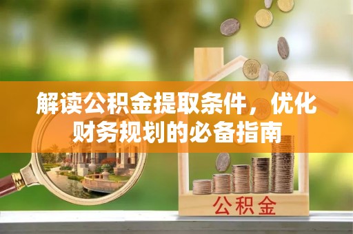 张店解读公积金提取条件，优化财务规划的必备指南