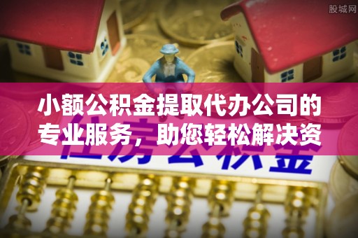 张店小额公积金提取代办公司的专业服务，助您轻松解决资金难题