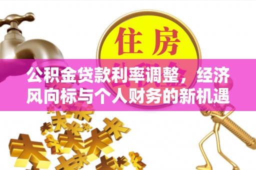 张店公积金贷款利率调整，经济风向标与个人财务的新机遇