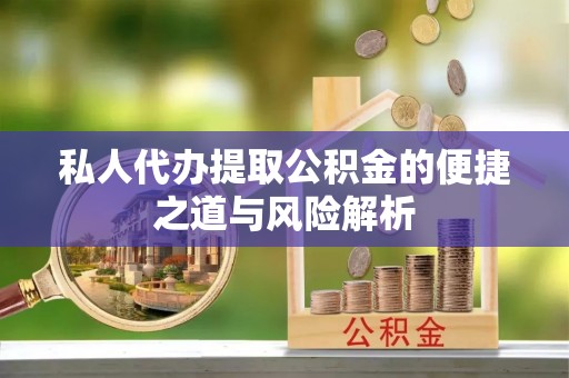 张店私人代办提取公积金的便捷之道与风险解析