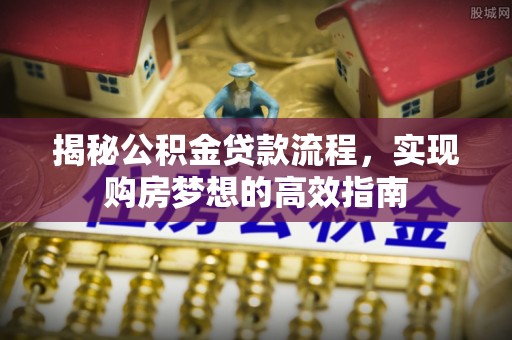 张店揭秘公积金贷款流程，实现购房梦想的高效指南