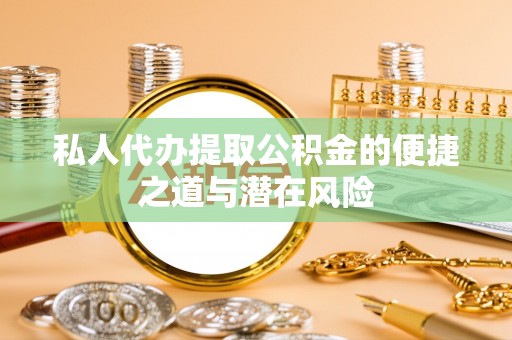 张店私人代办提取公积金的便捷之道与潜在风险