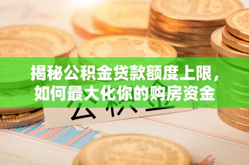 张店揭秘公积金贷款额度上限，如何最大化你的购房资金