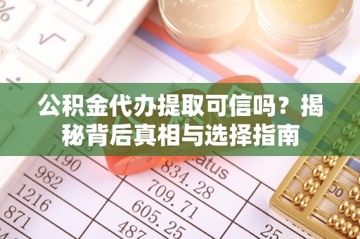 张店公积金代办提取可信吗？揭秘背后真相与选择指南