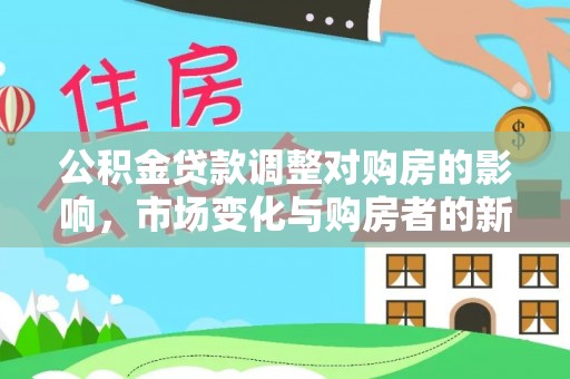 张店公积金贷款调整对购房的影响，市场变化与购房者的新选择