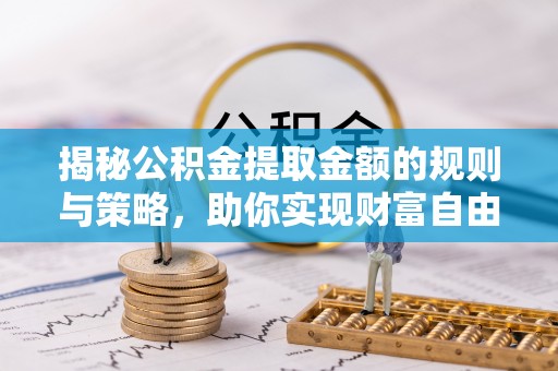 张店揭秘公积金提取金额的规则与策略，助你实现财富自由
