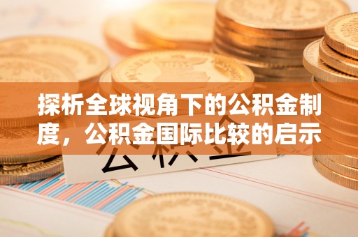 张店探析全球视角下的公积金制度，公积金国际比较的启示与借鉴