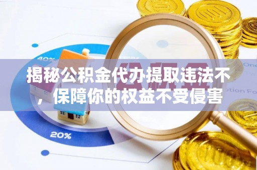 张店揭秘公积金代办提取违法不，保障你的权益不受侵害