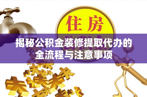 张店揭秘公积金装修提取代办的全流程与注意事项