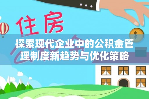 张店探索现代企业中的公积金管理制度新趋势与优化策略