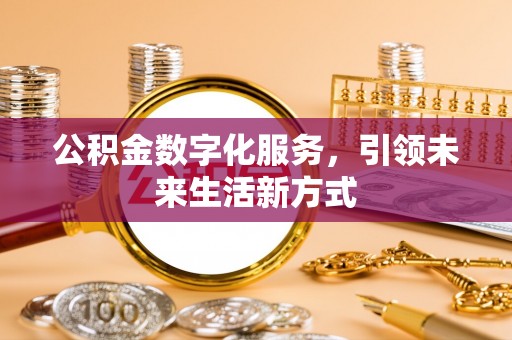 张店公积金数字化服务，引领未来生活新方式