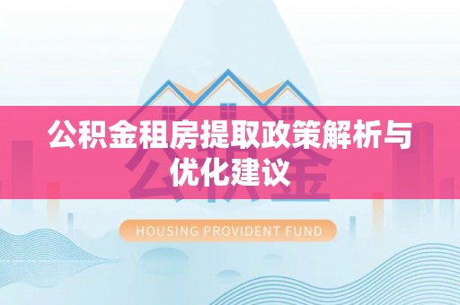张店公积金租房提取政策解析与优化建议